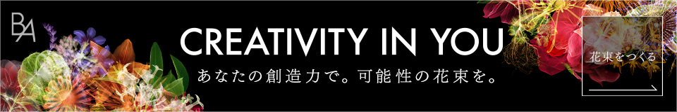 CREATIVITY IN YOU あなたの創造力で。可能性の花束を。 花束をつくる