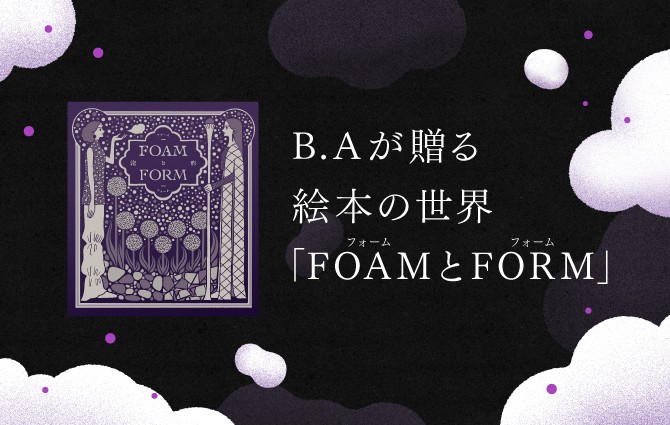 B.Aが贈る 絵本の世界「FOAMとFORM」