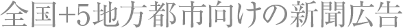 全国+5地方都市向けの新聞広告