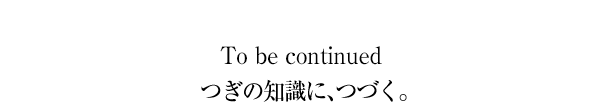 To be continued つぎの知識に、つづく。